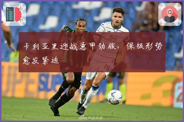 卡利亚里迎战意甲劲旅，保级形势愈发紧迫