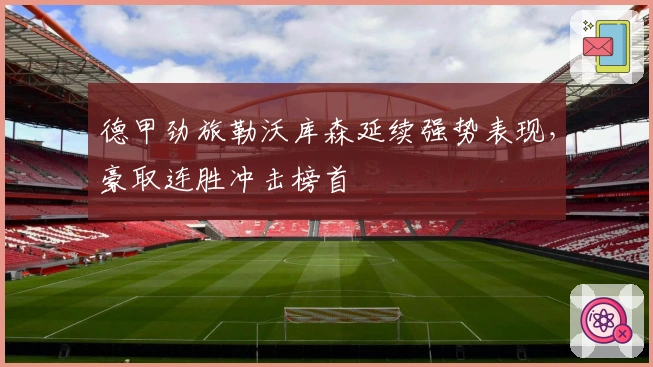 德甲劲旅勒沃库森延续强势表现，豪取连胜冲击榜首