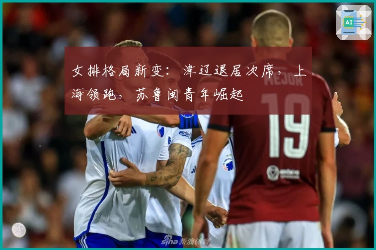 女排格局新变：津辽退居次席，上海领跑，苏鲁闽青年崛起