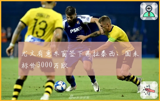 尤文有意冬窗签下弗拉泰西，国米标价3000万欧