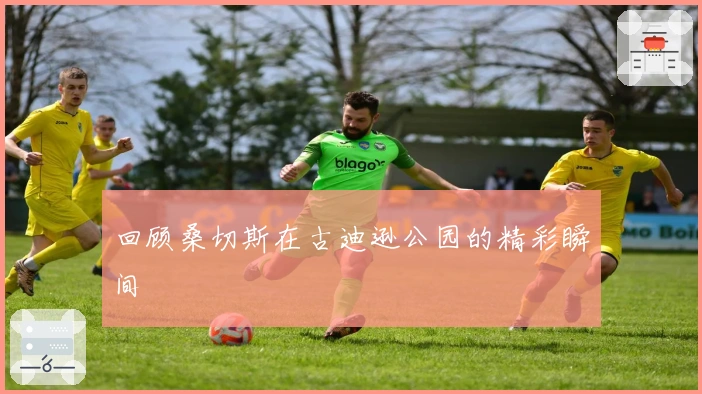 回顾桑切斯在古迪逊公园的精彩瞬间