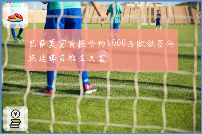 巴萨夏窗曾报价约1000万欧欲签河床边锋苏维亚夫雷