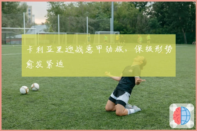 卡利亚里迎战意甲劲旅，保级形势愈发紧迫