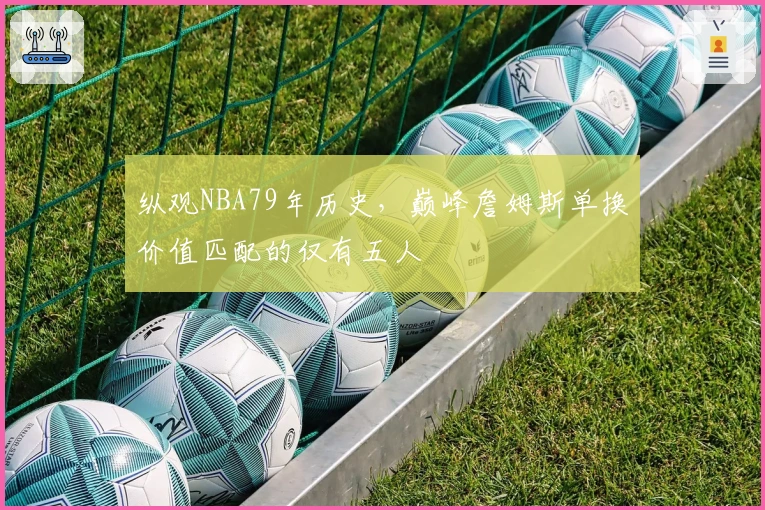 纵观NBA79年历史，巅峰詹姆斯单换价值匹配的仅有五人