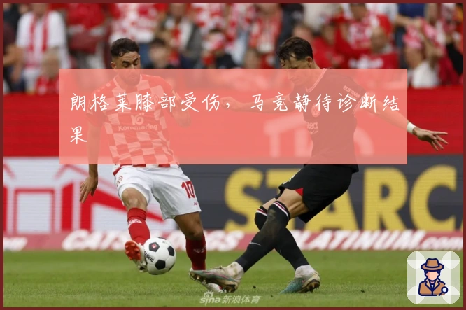 朗格莱膝部受伤，马竞静待诊断结果