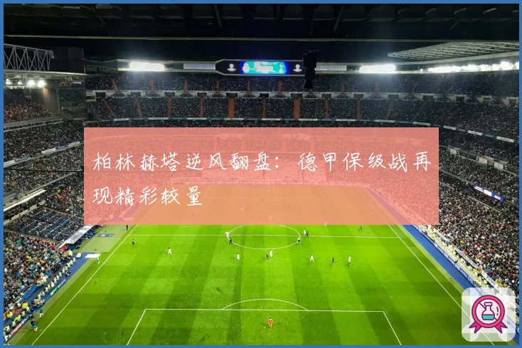 柏林赫塔逆风翻盘：德甲保级战再现精彩较量