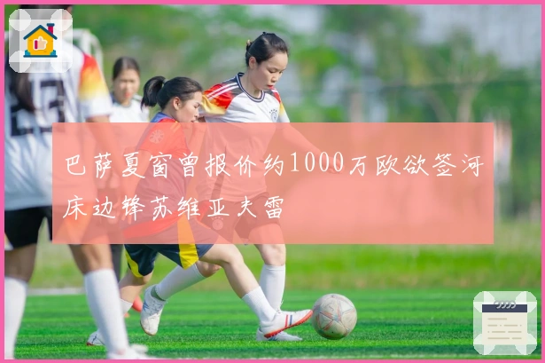 巴萨夏窗曾报价约1000万欧欲签河床边锋苏维亚夫雷