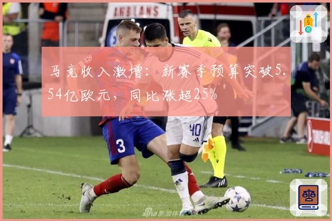 马竞收入激增：新赛季预算突破5.54亿欧元，同比涨超25%