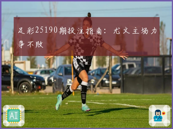 足彩25190期投注指南：尤文主场力争不败